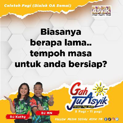 Biasanya berapa lama.. tempoh masa untuk anda bersiap?