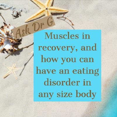 Dr G: Muscles in recovery, and how you can have an eating disorder in any size body
