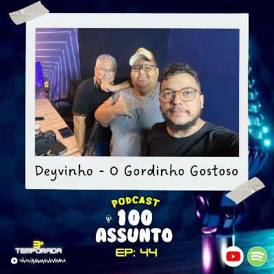 EP 44 - Deivinho, O Gordinho Gostoso - Podcast 100 Assunto EP 44 - Deivinho, O Gordinho Gostoso - Podcast 100 Assunto