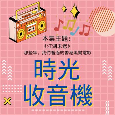 《時光收音機》EP25｜《江湖未老》｜那些年，我們看過的香港黑幫電影