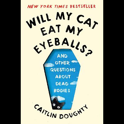 Ep. 48 - "Will My Cat Eat My Eyeballs?" with Caitlin Doughty Ep. 48 - "Will My Cat Eat My Eyeballs?" with Caitlin Doughty