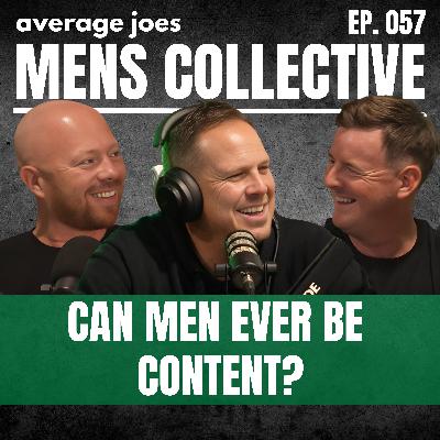 Can Men Ever Be Content? | The Mens Collective | Ep. 057 Can Men Ever Be Content? | The Mens Collective | Ep. 057