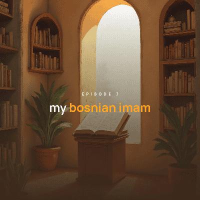 Episode 7: My Bosnian Imam - (With Abu Bilal Sanel Haskić)