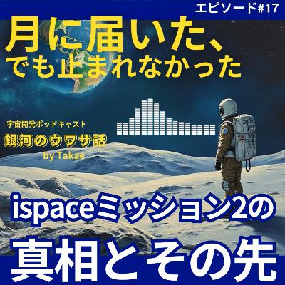 #17・月に届いた、でも止まれなかった——ispaceミッション2の真相