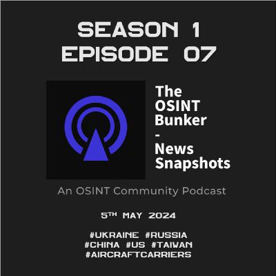 The OSINT Bunker - News Snapshots S1E07 (5th May 2024)