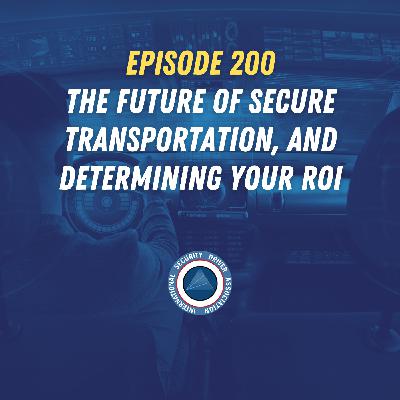 Episode 200 - The Future of Secure Transportation, and Determining Your ROI