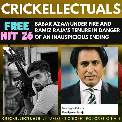 Free Hit #26: Babar Azam Under Fire and Ramiz Raja's Tenure Moving Dangerously Toward an Inauspicious Ending