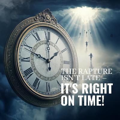 The Rapture Isn’t Late – It’s Right On Time