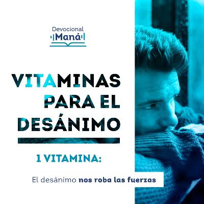 Devocional │ Vitamina 1: El Desánimo Nos Roba las Fuerzas