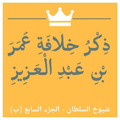 018 : شيوخ السلطان 7 (ب) - قراءة نص "خلافة عمر بن عبد العزيز"