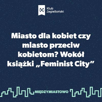 Miasto dla kobiet czy miasto przeciw kobietom? Wokół książki „Feminist City” Miasto dla kobiet czy miasto przeciw kobietom? Wokół książki „Feminist City”