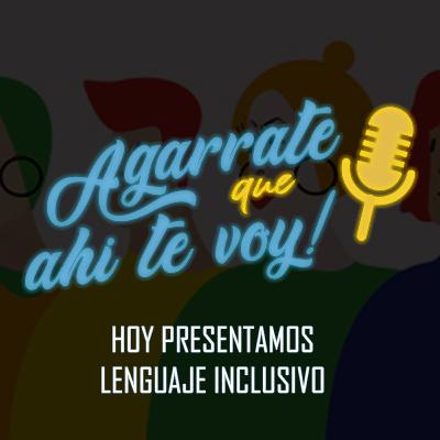 ¡Agárrate que ahí te voy! - Episodio 5 El lenguaje inclusivo