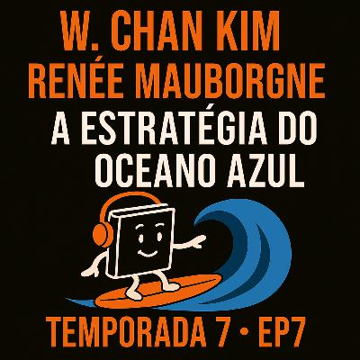 T7 EP7 A Estratégia do Oceano Azul | W. Chan Kim e Renée Mauborgne