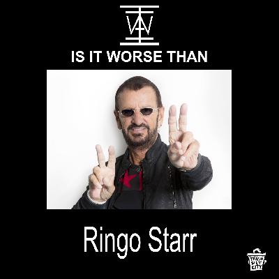 IS IT WORSE THAN RINGO STARR?