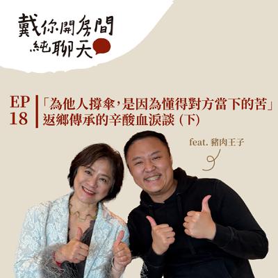EP18 「為他人撐傘，是因為懂得對方當下的苦」撥不出的電話讓來賓大哽咽，豬肉王子竟被治得服服貼貼？返鄉傳承的辛酸血淚談 feat.豬肉王子（下集）