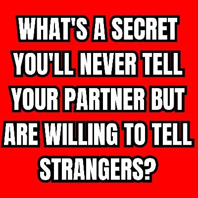 What's a secret you'll never tell your partner but are willing to tell strangers?