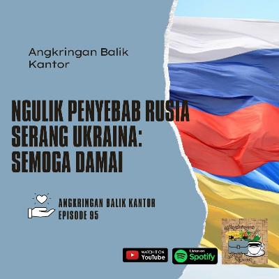 Eps 95 - Ngulik Penyebab Rusia Serang Ukraina: Semoga Damai