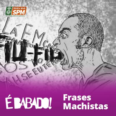 É Babado #07 Frases Machistas