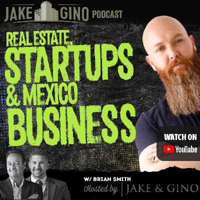 Real Estate, Startups & Mexico Business | Growth Entrepreneur Journey Brian Smith | Jake & Gino Podcast