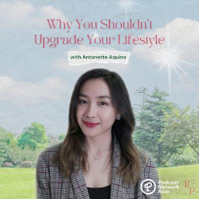 Ep. 42: Antonette Aquino On Why You Shouldn't Upgrade Your Lifestyle