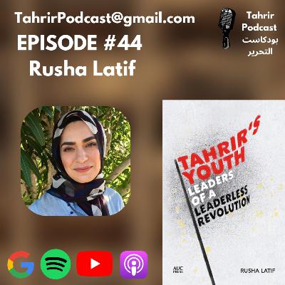 EP 44 - Rusha Latif: Tahrir's Youth: Leaders of a Leaderless Revolution