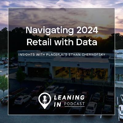 Navigating 2024 Retail with Data: Insights from Placer.ai’s Ethan Chernofsky