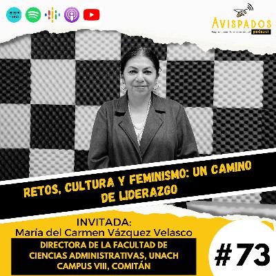 #73 Retos, Cultura y Feminismo: Un Camino de Liderazgo / María del Carmen Vázquez Velasco / Directora UNACH Campus VIII, Comitán