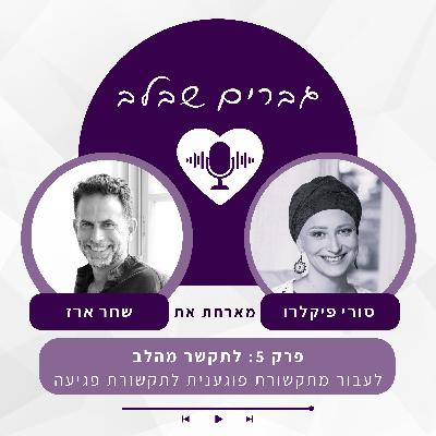 פרק 5: לתקשר מהלב- איך לעבור מתקשורת פוגענית לתקשורת פגיעה- שחר ארז