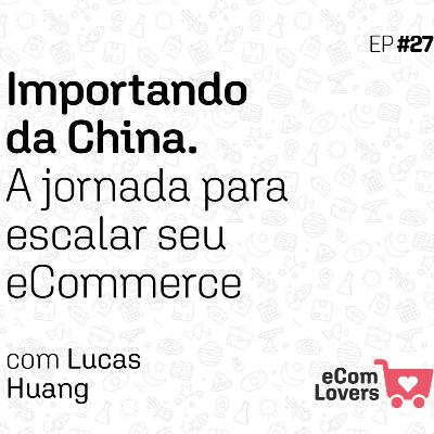 Importando da China. A jornada para escalar seu eCommerce | eComLovers Podcast #27 Importando da China. A jornada para escalar seu eCommerce | eComLovers Podcast #27