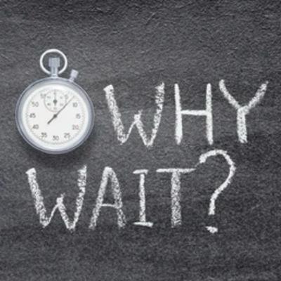 WHY WAIT!!!