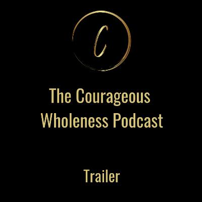 Courageous Wholeness Podcast Trailer Courageous Wholeness Podcast Trailer