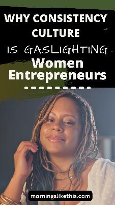 Why Consistency Culture Is Gaslighting Women Entrepreneurs
