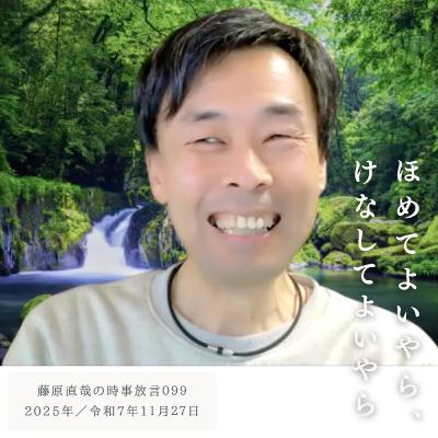 099 藤原直哉の時事放言／ほめてよいやら、けなしてよいやら／2025年11月27日（木）