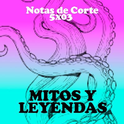 Notas de Corte 5x03: MITOS Y LEYENDAS Notas de Corte 5x03: MITOS Y LEYENDAS