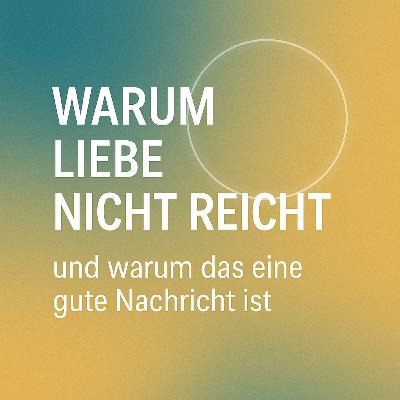 Warum Liebe nicht reicht und warum das eine gute Nachricht ist Warum Liebe nicht reicht und warum das eine gute Nachricht ist
