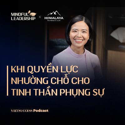 Mindful Leadership SS3 #3|Khi quyền lực nhường chỗ cho tinh thần phụng sự| Phương Nga,CEO Thiên Long