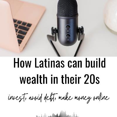 How Latinas Can Build Wealth in Their 20s: Invest, Avoid Debt & Make Money Online with Iris Ayala