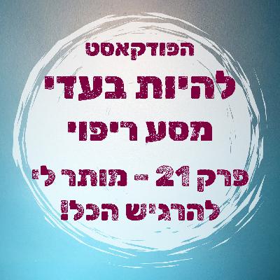 פרק 21 - מותר לי להרגיש הכל!
