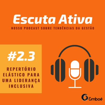 #2.3 - Escuta Ativa - Repertório elástico para uma liderança inclusiva