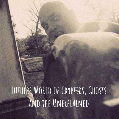 Luther's World of Cryptids, Ghosts and the Unexplained... Chapter 11