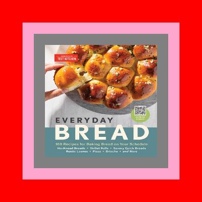 (B.O.O.K.$ Everyday Bread 100 Recipes for Baking Bread on Your Schedule EBOOK EPUB KINDLE PDF (B.O.O.K.$ Everyday Bread 100 Recipes for Baking Bread on Your Schedule EBOOK EPUB KINDLE PDF