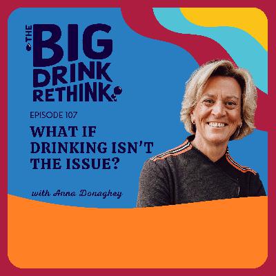 Ep 107: What if Drinking Isn’t the Issue?