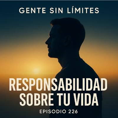Episodio 226 · La responsabilidad de elegir la vida que quieres”