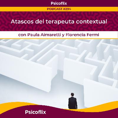 Atascos del terapeuta contextual con Paula Aimaretti y Florencia Fermi | Episodio 294