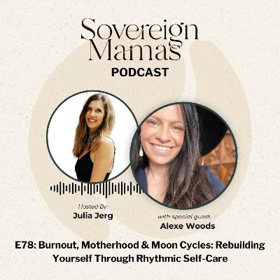 E78 - Burnout, Motherhood & Moon Cycles: Rebuilding Yourself Through Rhythmic Self-Care with Alexe Woods