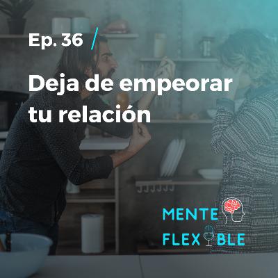 36 | Deja de empeorar tu relación