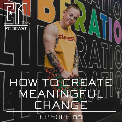 How To Create Meaningful Change - Episode 89 How To Create Meaningful Change - Episode 89