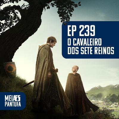 #239 O Cavaleiro dos Sete Reinos - GoT não é (só) dragões de CGI