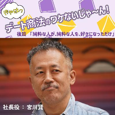 きゃはっ、デート商法のワケないじゃ~ん!(後篇:純粋な人が、純粋な人を、純粋に好きになっただけ) きゃはっ、デート商法のワケないじゃ~ん!(後篇:純粋な人が、純粋な人を、純粋に好きになっただけ)
