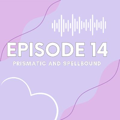 Ep 14 Prismatic & Spellbound
